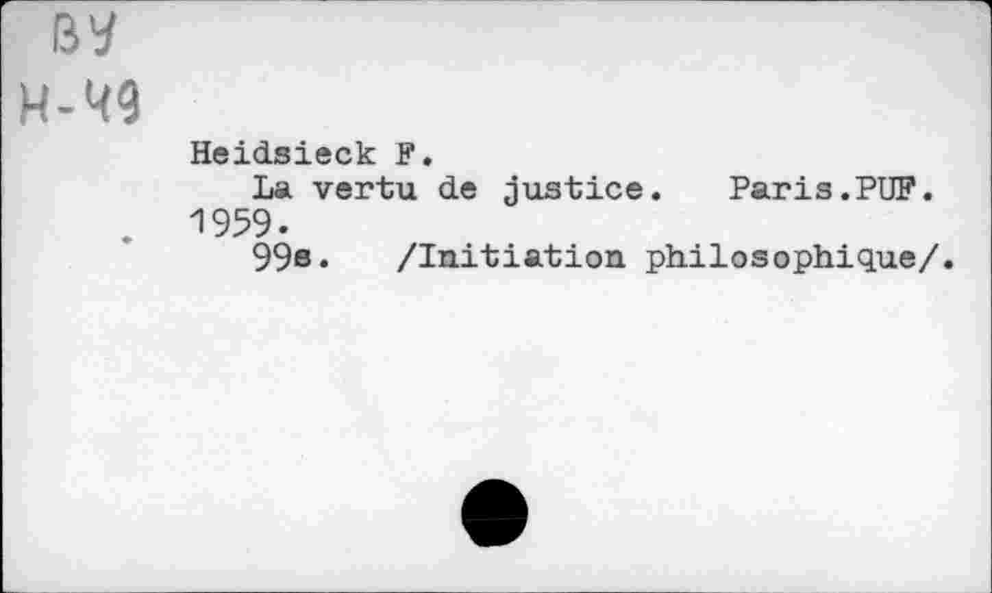 ﻿H-M9
Heidsieck F.
La vertu de justice.	Paris.PUF.
. 1959.
99s. /Initiation philosophique/.